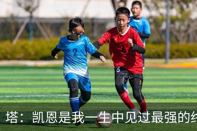 塔：凯恩是我一生中见过最强的终结者；哈弗茨至今仍被低估
